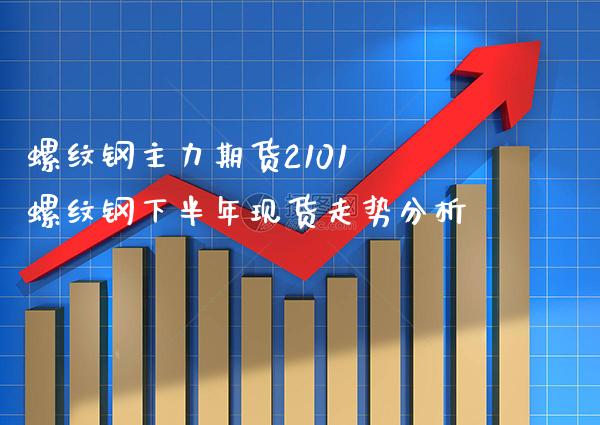 螺纹钢主力期货2101 螺纹钢下半年现货走势分析_恒生指数_第1张_期货投资网 螺纹钢主力期货2101 螺纹钢下半年现货走势分析_https://www.cqckcrrc.com_恒生指数_第1张