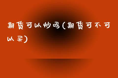 期货可以炒吗(期货可不可以买)_国际期货_第1张_期货投资网 期货可以炒吗(期货可不可以买)_https://www.cqckcrrc.com_国际期货_第1张