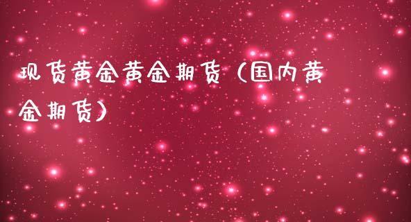 现货黄金黄金期货(国内黄金期货)_股票理财_第1张_期货投资网 现货黄金黄金期货(国内黄金期货)_https://www.cqckcrrc.com_股票理财_第1张