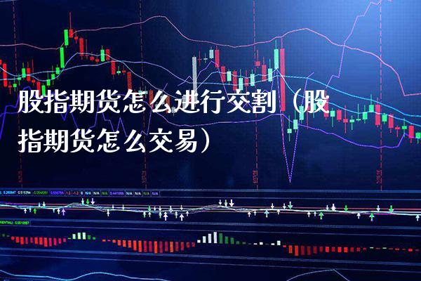 股指期货怎么进行交割(股指期货怎么交易)_原油期货_第1张_期货投资网 股指期货怎么进行交割(股指期货怎么交易)_https://www.cqckcrrc.com_原油期货_第1张