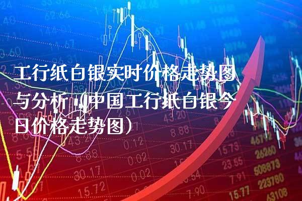 工行纸白银实时价格走势图与分析（中国工行纸白银今日价格走势图）_https://www.cqckcrrc.com_纳指直播_第1张