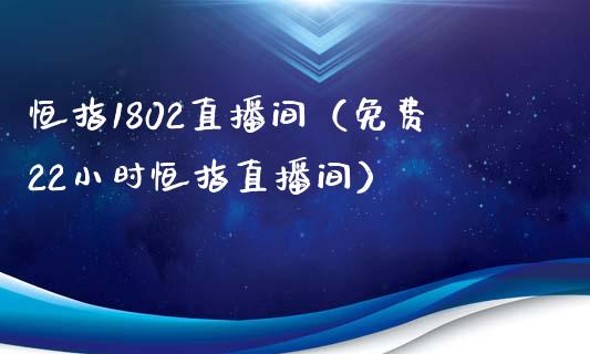 恒指1802直播间(免费22小时恒指直播间)_恒生指数_第1张_期货投资网 恒指1802直播间(免费22小时恒指直播间)_https://www.cqckcrrc.com_恒生指数_第1张