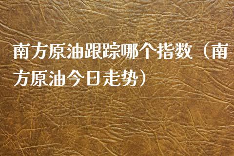 南方原油**哪个指数(南方原油今日走势)_恒生指数_第1张_期货投资网 南方原油**哪个指数(南方原油今日走势)_https://www.cqckcrrc.com_恒生指数_第1张