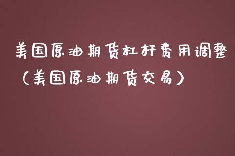 美国原油期货杠杆费用调整(美国原油期货交易)_道指直播_第1张_期货投资网 美国原油期货杠杆费用调整(美国原油期货交易)_https://www.cqckcrrc.com_道指直播_第1张