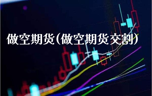 做空期货(做空期货交割)_原油期货_第1张_期货投资网 做空期货(做空期货交割)_https://www.cqckcrrc.com_原油期货_第1张