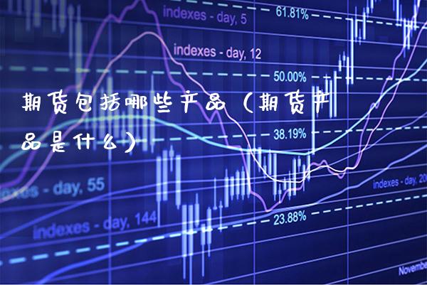 期货包括哪些产品(期货产品是什么)_股票理财_第1张_期货投资网 期货包括哪些产品(期货产品是什么)_https://www.cqckcrrc.com_股票理财_第1张