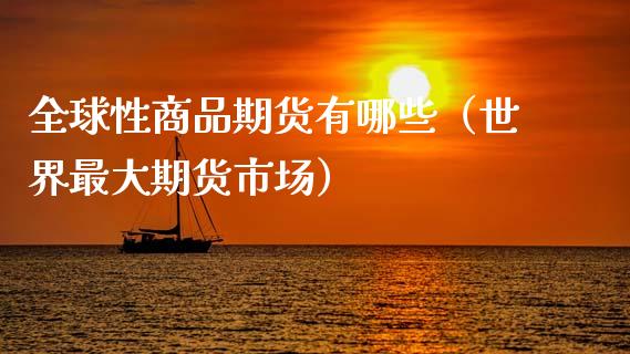全球性商品期货有哪些(世界最大期货市场)_期货品种_第1张_期货投资网 全球性商品期货有哪些(世界最大期货市场)_https://www.cqckcrrc.com_期货品种_第1张