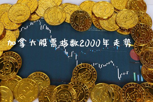 加拿大股票指数2000年走势_https://www.cqckcrrc.com_道指直播_第1张