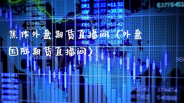 焦作外盘期货直播间(外盘国际期货直播间)_国际期货_第1张_期货投资网 焦作外盘期货直播间(外盘国际期货直播间)_https://www.cqckcrrc.com_国际期货_第1张