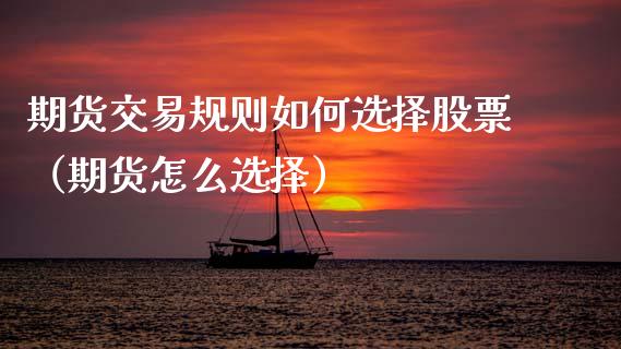 期货交易规则如何选择股票（期货怎么选择）_https://www.cqckcrrc.com_纳指直播_第1张