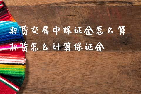 期货交易中保证金怎么算 期货怎么计算保证金_纳指直播_第1张_期货投资网 期货交易中保证金怎么算 期货怎么计算保证金_https://www.cqckcrrc.com_纳指直播_第1张