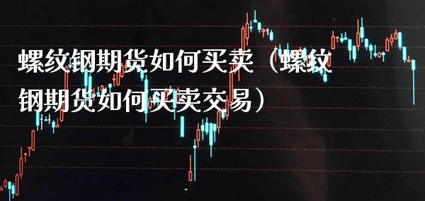 螺纹钢期货如何买卖（螺纹钢期货如何买卖交易）_https://www.cqckcrrc.com_道指直播_第1张