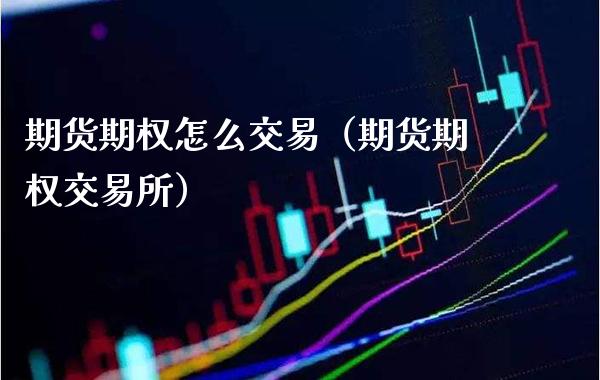 期货期权怎么交易（期货期权交易所）_https://www.cqckcrrc.com_国际期货_第1张