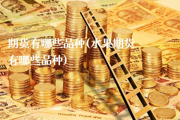期货有哪些品种(水果期货有哪些品种)_道指直播_第1张_期货投资网 期货有哪些品种(水果期货有哪些品种)_https://www.cqckcrrc.com_道指直播_第1张