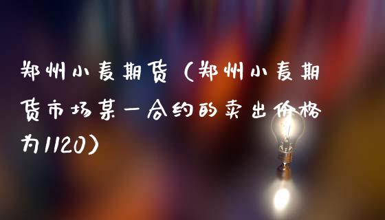 郑州小麦期货(郑州小麦期货市场某一合约的卖出价格为1120)_原油期货_第1张_期货投资网 郑州小麦期货(郑州小麦期货市场某一合约的卖出价格为1120)_https://www.cqckcrrc.com_原油期货_第1张