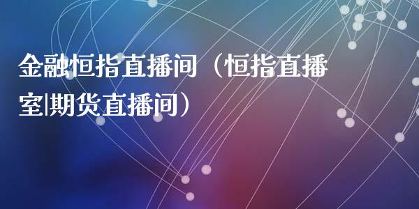 金融恒指直播间(恒指直播室|期货直播间)_恒生指数_第1张_期货投资网 金融恒指直播间(恒指直播室|期货直播间)_https://www.cqckcrrc.com_恒生指数_第1张