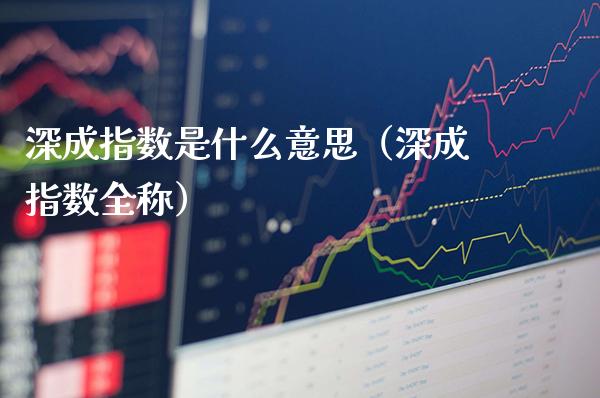 深成指数是什么意思（深成指数全称）_https://www.cqckcrrc.com_纳指直播_第1张