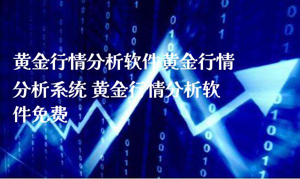 黄金行情分析软件黄金行情分析系统 黄金行情分析软件免费_https://www.cqckcrrc.com_黄金期货_第1张
