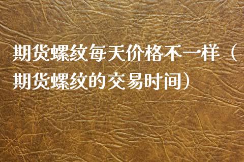 期货螺纹每天价格不一样（期货螺纹的交易时间）_https://www.cqckcrrc.com_道指直播_第1张