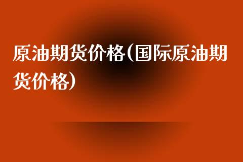 原油期货价格(国际原油期货价格)_原油期货_第1张_期货投资网 原油期货价格(国际原油期货价格)_https://www.cqckcrrc.com_原油期货_第1张