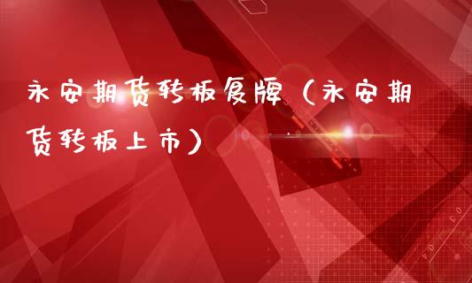 永安期货转板复牌(永安期货转板上市)_国际期货_第1张_期货投资网 永安期货转板复牌(永安期货转板上市)_https://www.cqckcrrc.com_国际期货_第1张