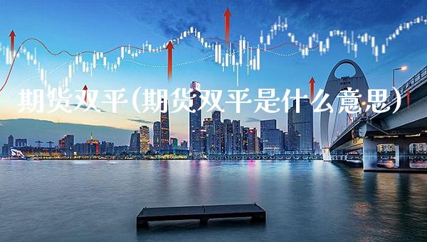 期货双平(期货双平是什么意思)_财经直播室_第1张_期货投资网 期货双平(期货双平是什么意思)_https://www.cqckcrrc.com_财经直播室_第1张