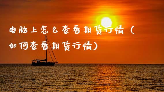 电脑上怎么查看期货行情(如何查看期货行情)_原油期货_第1张_期货投资网 电脑上怎么查看期货行情(如何查看期货行情)_https://www.cqckcrrc.com_原油期货_第1张