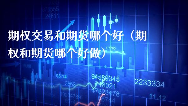 期权交易和期货哪个好(期权和期货哪个好做)_内盘期货_第1张_期货投资网 期权交易和期货哪个好(期权和期货哪个好做)_https://www.cqckcrrc.com_内盘期货_第1张