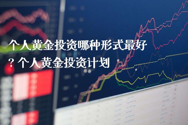 个人黄金投资哪种形式最好? 个人黄金投资计划_https://www.cqckcrrc.com_黄金期货_第1张