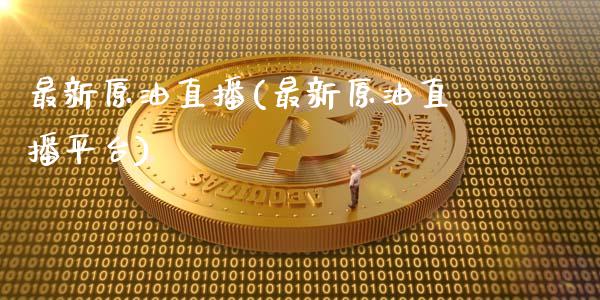 最新原油直播(最新原油直播平台)_https://www.cqckcrrc.com_原油期货_第1张