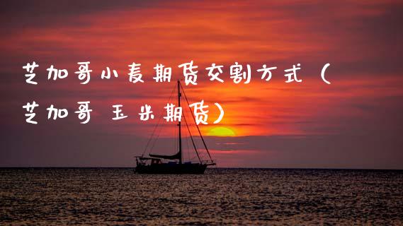 芝加哥小麦期货交割方式(芝加哥 玉米期货)_理财品种_第1张_期货投资网 芝加哥小麦期货交割方式(芝加哥 玉米期货)_https://www.cqckcrrc.com_理财品种_第1张