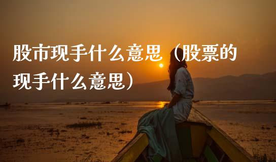 股市现手什么意思（股票的现手什么意思）_https://www.cqckcrrc.com_道指直播_第1张