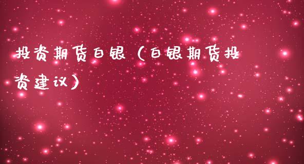 投资期货白银(白银期货投资建议)_基金理财_第1张_期货投资网 投资期货白银(白银期货投资建议)_https://www.cqckcrrc.com_基金理财_第1张