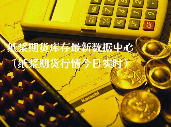 纸浆期货库存最新数据中心(纸浆期货行情今日实时)_期货理财_第1张_期货投资网 纸浆期货库存最新数据中心(纸浆期货行情今日实时)_https://www.cqckcrrc.com_期货理财_第1张