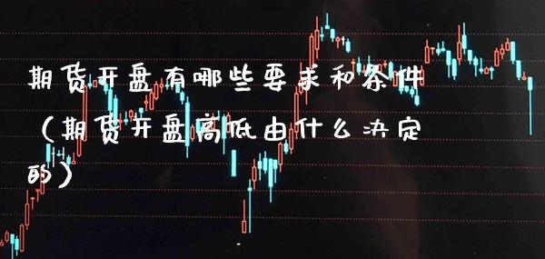 期货**有哪些要求和条件(期货**高低由什么决定的)_原油期货_第1张_期货投资网 期货**有哪些要求和条件(期货**高低由什么决定的)_https://www.cqckcrrc.com_原油期货_第1张