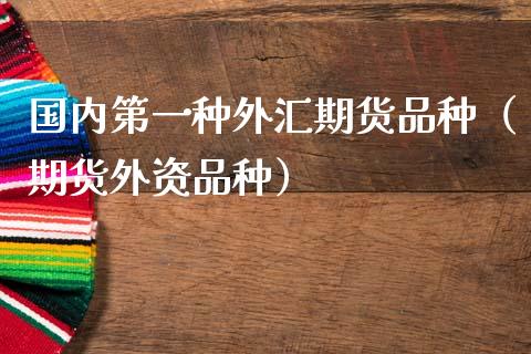 国内第一种外汇期货品种(期货外资品种)_内盘期货_第1张_期货投资网 国内第一种外汇期货品种(期货外资品种)_https://www.cqckcrrc.com_内盘期货_第1张