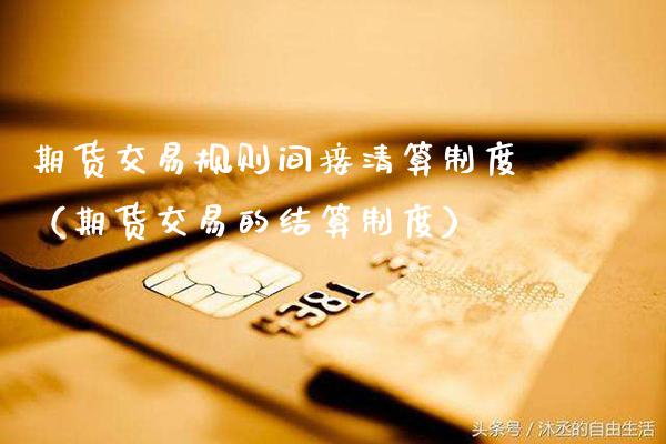 期货交易规则间接清算制度（期货交易的结算制度）_https://www.cqckcrrc.com_原油期货_第1张
