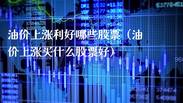 油价上涨利好哪些股票（油价上涨买什么股票好）_https://www.cqckcrrc.com_道指直播_第1张