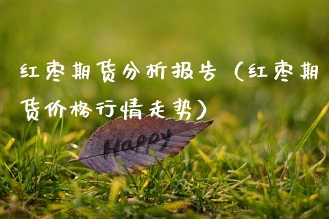 红枣期货分析报告(红枣期货价格行情走势)_道指直播_第1张_期货投资网 红枣期货分析报告(红枣期货价格行情走势)_https://www.cqckcrrc.com_道指直播_第1张
