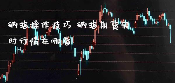 纳指操作技巧 纳指期货实时行情在哪看_纳指直播_第1张_期货投资网 纳指操作技巧 纳指期货实时行情在哪看_https://www.cqckcrrc.com_纳指直播_第1张