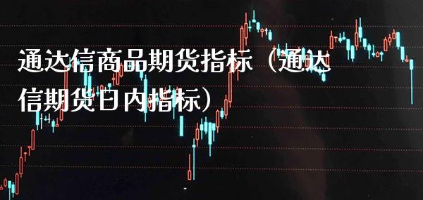 通达信商品期货指标（通达信期货日内指标）_https://www.cqckcrrc.com_道指直播_第1张