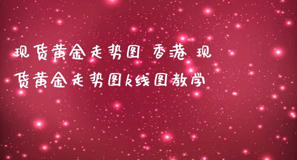 现货黄金走势图 香港 现货黄金走势图k线图教学_https://www.cqckcrrc.com_黄金期货_第1张