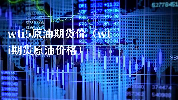 wti5原油期货价（wti期货原油价格）_https://www.cqckcrrc.com_理财百科_第1张