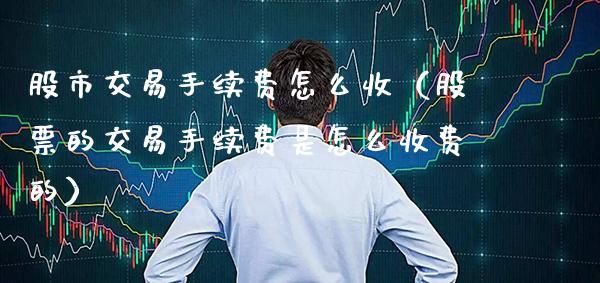 股市交易手续费怎么收（股票的交易手续费是怎么收费的）_https://www.cqckcrrc.com_道指直播_第1张