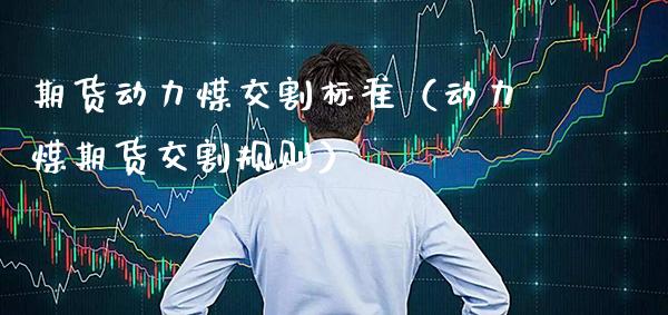 期货动力煤交割标准(动力煤期货交割规则)_黄金期货_第1张_期货投资网 期货动力煤交割标准(动力煤期货交割规则)_https://www.cqckcrrc.com_黄金期货_第1张