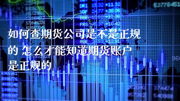 如何查期货公司是不是正规的 怎么才能知道期货账户是正规的_原油期货_第1张_期货投资网 如何查期货公司是不是正规的 怎么才能知道期货账户是正规的_https://www.cqckcrrc.com_原油期货_第1张