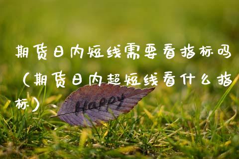期货日内短线需要看指标吗(期货日内超短线看什么指标)_纳指直播_第1张_期货投资网 期货日内短线需要看指标吗(期货日内超短线看什么指标)_https://www.cqckcrrc.com_纳指直播_第1张