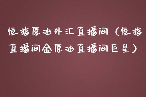 恒指原油外汇直播间（恒指直播间金原油直播间巨星）_https://www.cqckcrrc.com_恒生指数_第1张