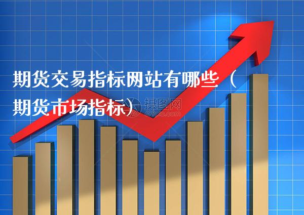 期货交易指标网站有哪些（期货市场指标）_https://www.cqckcrrc.com_黄金期货_第1张