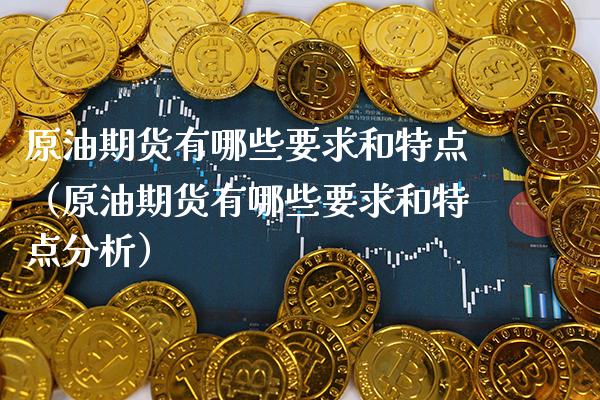 原油期货有哪些要求和特点（原油期货有哪些要求和特点分析）_https://www.cqckcrrc.com_原油期货_第1张